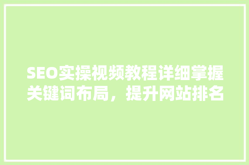 SEO实操视频教程详细掌握关键词布局，提升网站排名 小程序开发