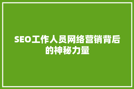 SEO工作人员网络营销背后的神秘力量