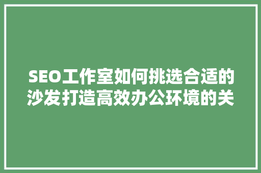 SEO工作室如何挑选合适的沙发打造高效办公环境的关键