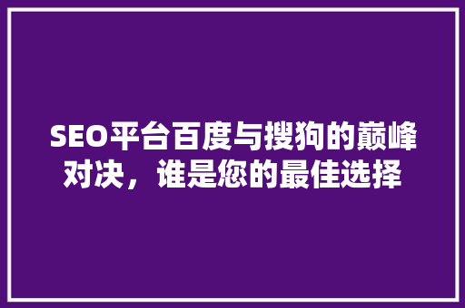 SEO平台百度与搜狗的巅峰对决，谁是您的最佳选择