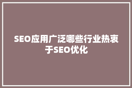 SEO应用广泛哪些行业热衷于SEO优化 AI技术学习