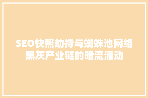 SEO快照劫持与蜘蛛池网络黑灰产业链的暗流涌动