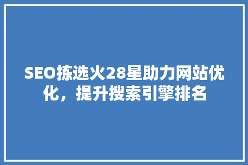 SEO拣选火28星助力网站优化，提升搜索引擎排名