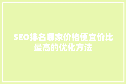 SEO排名哪家价格便宜价比最高的优化方法