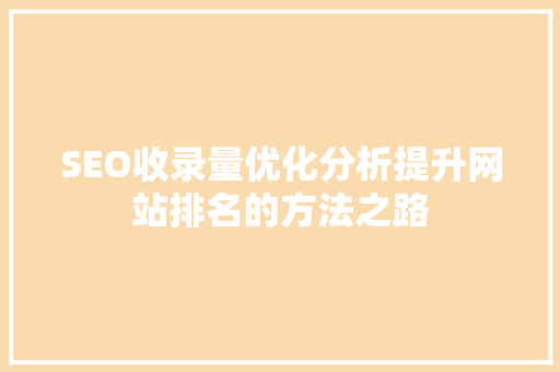 SEO收录量优化分析提升网站排名的方法之路
