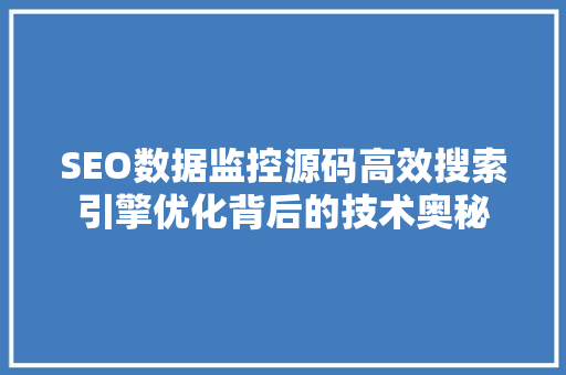 SEO数据监控源码高效搜索引擎优化背后的技术奥秘