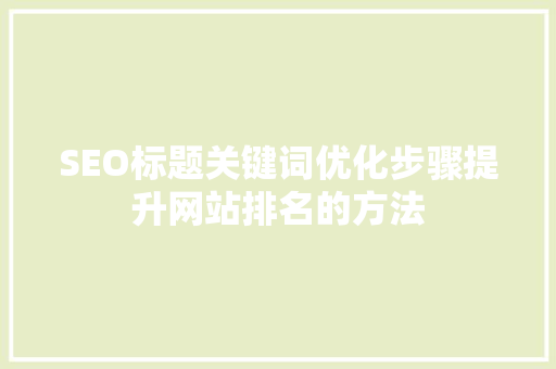 SEO标题关键词优化步骤提升网站排名的方法 网站优化