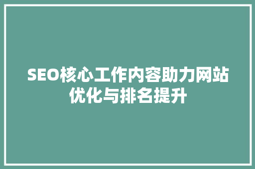 SEO核心工作内容助力网站优化与排名提升 头条优化