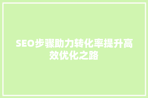 SEO步骤助力转化率提升高效优化之路 搜狗优化