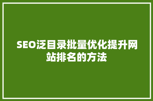 SEO泛目录批量优化提升网站排名的方法 seo技术
