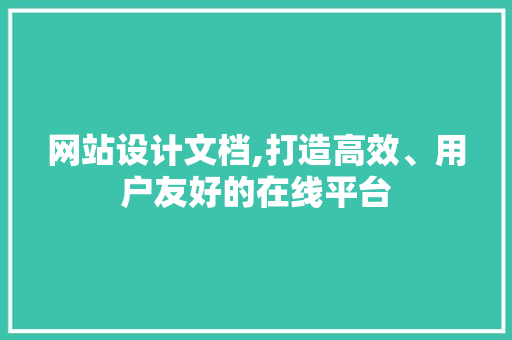 网站设计文档,打造高效、用户友好的在线平台