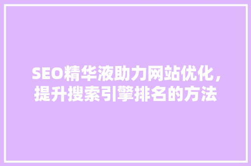 SEO精华液助力网站优化，提升搜索引擎排名的方法