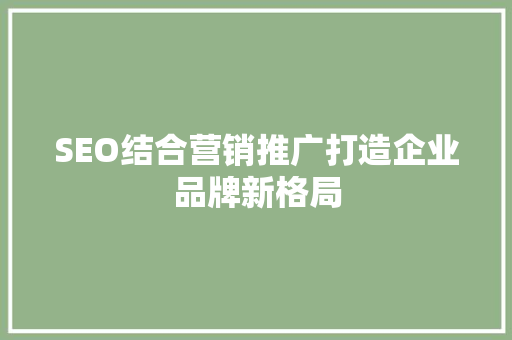 SEO结合营销推广打造企业品牌新格局