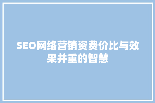 SEO网络营销资费价比与效果并重的智慧