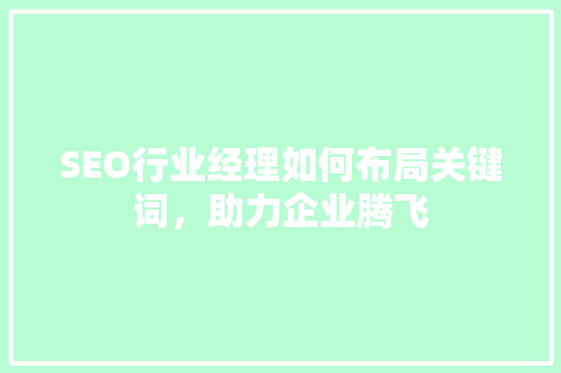 SEO行业经理如何布局关键词，助力企业腾飞