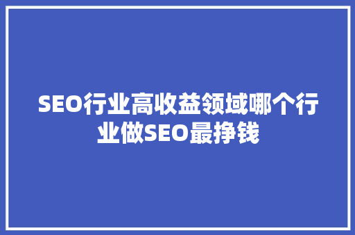 SEO行业高收益领域哪个行业做SEO最挣钱