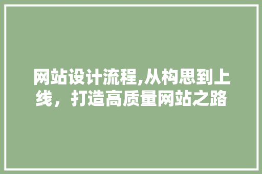 网站设计流程,从构思到上线，打造高质量网站之路 网站设计流程,从构思到上线，打造高质量网站之路 英文谷歌算法