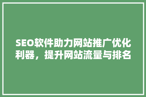 SEO软件助力网站推广优化利器，提升网站流量与排名