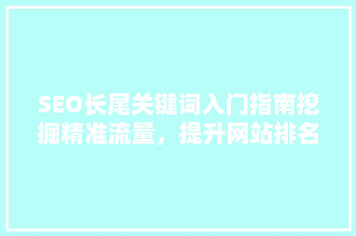 SEO长尾关键词入门指南挖掘精准流量，提升网站排名
