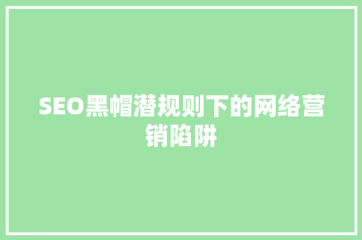 SEO黑帽潜规则下的网络营销陷阱 小程序开发