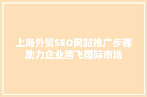 上海外贸SEO网站推广步骤助力企业腾飞国际市场 头条优化