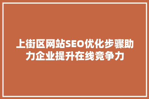 上街区网站SEO优化步骤助力企业提升在线竞争力