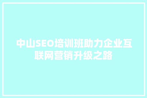 中山SEO培训班助力企业互联网营销升级之路