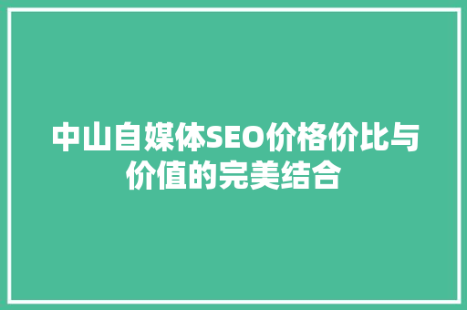 中山自媒体SEO价格价比与价值的完美结合