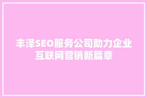 丰泽SEO服务公司助力企业互联网营销新篇章
