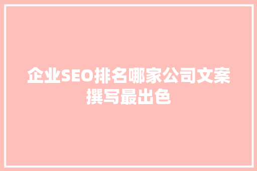 企业SEO排名哪家公司文案撰写最出色 360搜优化
