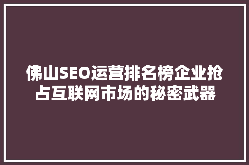 佛山SEO运营排名榜企业抢占互联网市场的秘密武器