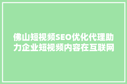 佛山短视频SEO优化代理助力企业短视频内容在互联网浪潮中乘风破浪