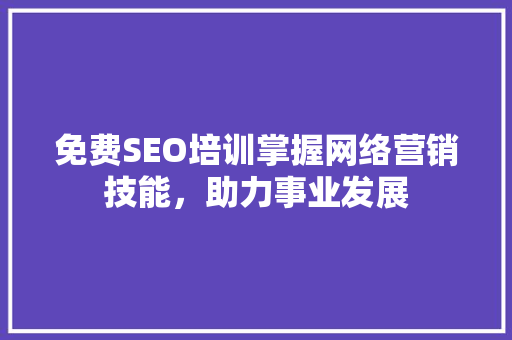 免费SEO培训掌握网络营销技能，助力事业发展