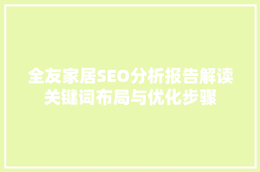 全友家居SEO分析报告解读关键词布局与优化步骤 seo技术