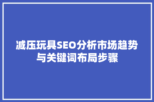 减压玩具SEO分析市场趋势与关键词布局步骤 网站优化
