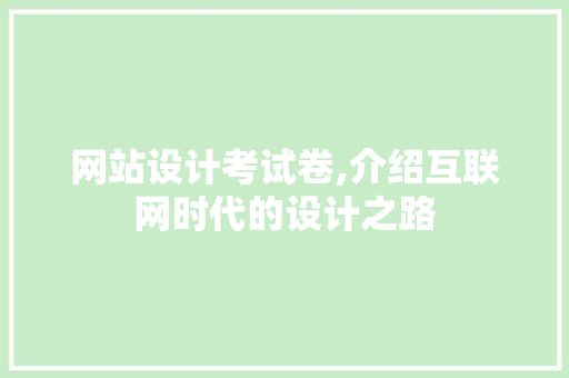 网站设计考试卷,介绍互联网时代的设计之路 网站设计考试卷,介绍互联网时代的设计之路 头条优化