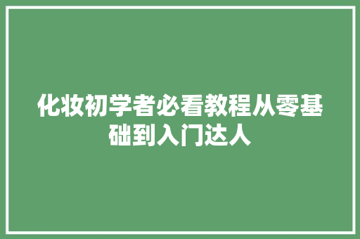 化妆初学者必看教程从零基础到入门达人