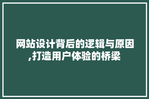 网站设计背后的逻辑与原因,打造用户体验的桥梁