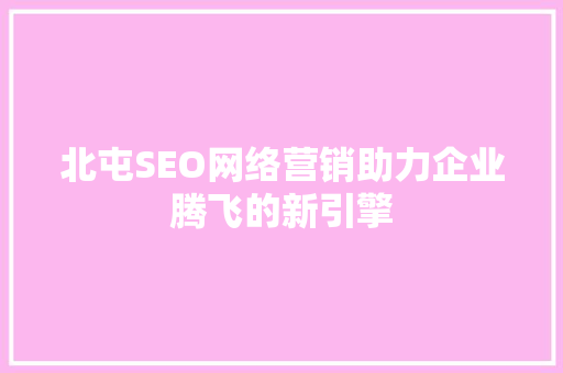 北屯SEO网络营销助力企业腾飞的新引擎