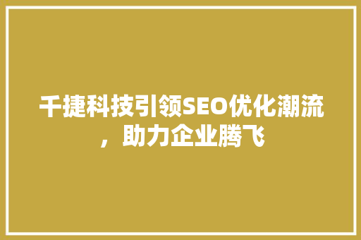 千捷科技引领SEO优化潮流，助力企业腾飞 百度算法