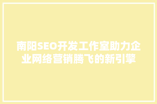 南阳SEO开发工作室助力企业网络营销腾飞的新引擎