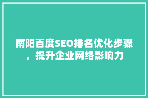 南阳百度SEO排名优化步骤，提升企业网络影响力