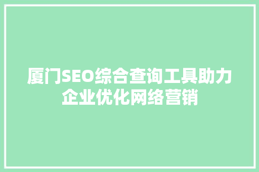 厦门SEO综合查询工具助力企业优化网络营销