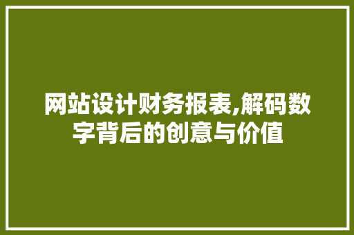 网站设计财务报表,解码数字背后的创意与价值 网站设计财务报表,解码数字背后的创意与价值 英文谷歌算法