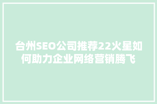台州SEO公司推荐22火星如何助力企业网络营销腾飞