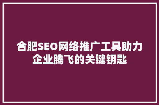 合肥SEO网络推广工具助力企业腾飞的关键钥匙