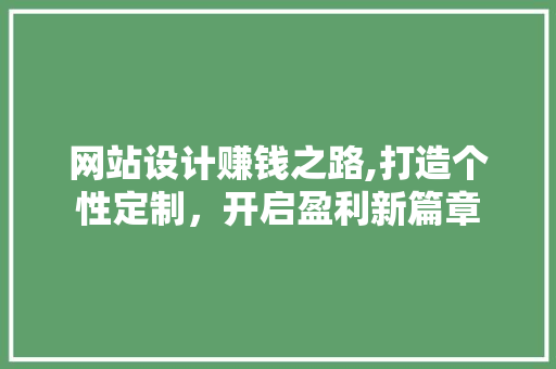 网站设计赚钱之路,打造个性定制，开启盈利新篇章