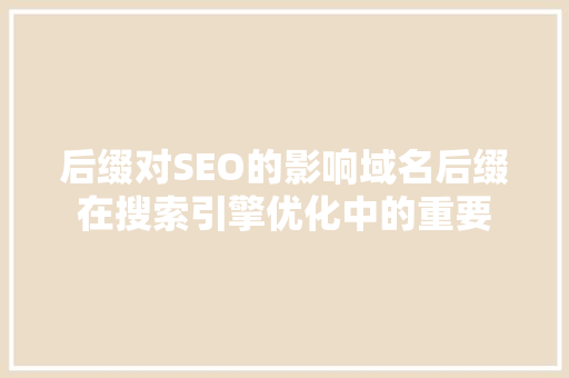 后缀对SEO的影响域名后缀在搜索引擎优化中的重要