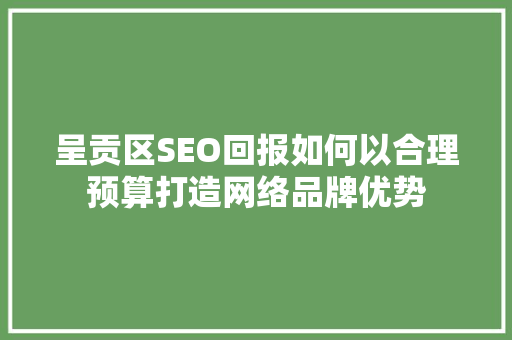 呈贡区SEO回报如何以合理预算打造网络品牌优势 网站优化