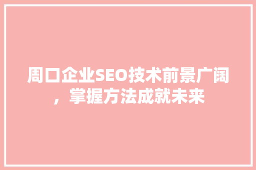 周口企业SEO技术前景广阔，掌握方法成就未来 头条优化